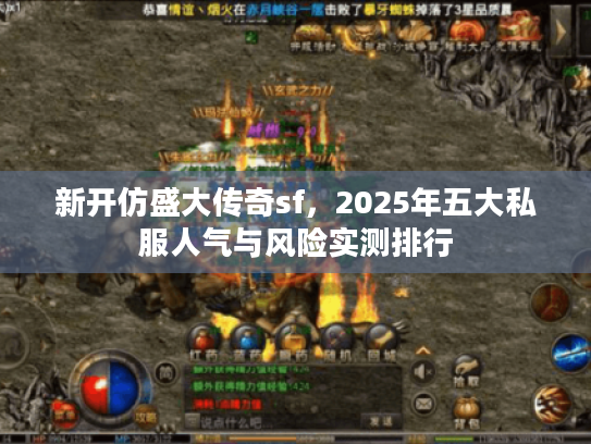 新开仿盛大传奇sf，2025年五大私服人气与风险实测排行