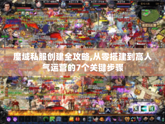 魔域私服创建全攻略,从零搭建到高人气运营的7个关键步骤 魔域私服创建全攻略,从零搭建到高人气运营的7个关键步骤
