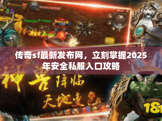 传奇sf最新发布网，立刻掌握2025年安全私服入口攻略