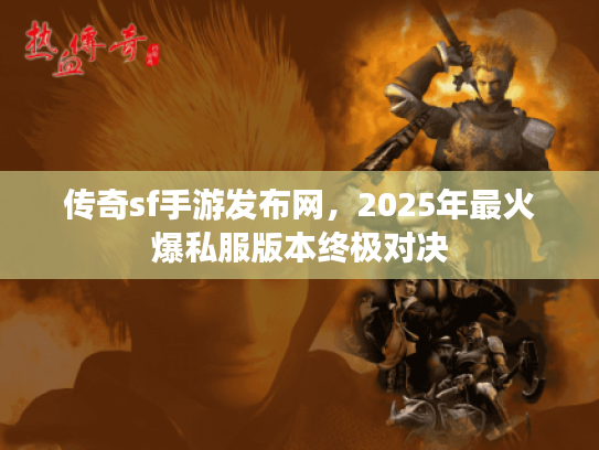 传奇sf手游发布网，2025年最火爆私服版本终极对决