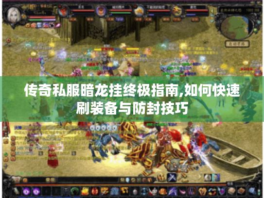 传奇私服暗龙挂终极指南,如何快速刷装备与防封技巧