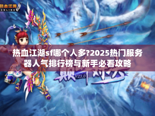 热血江湖sf哪个人多?2025热门服务器人气排行榜与新手必看攻略
