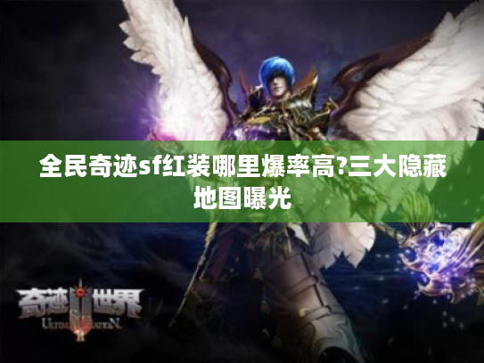 全民奇迹sf红装哪里爆率高?三大隐藏地图曝光