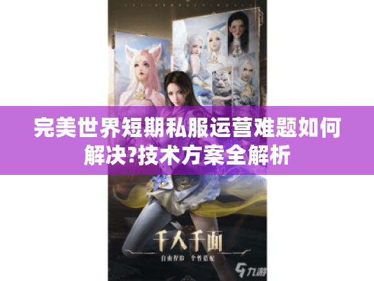 完美世界短期私服运营难题如何解决?技术方案全解析 完美世界短期私服运营难题如何解决?技术方案全解析
