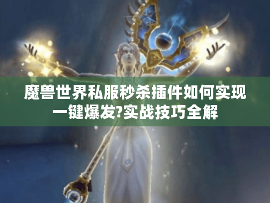 魔兽世界私服秒杀插件如何实现一键爆发?实战技巧全解