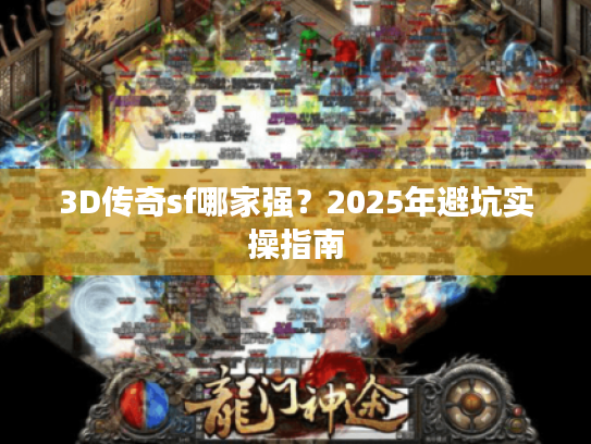 3D传奇sf哪家强?2025年避坑实操指南 3D传奇sf哪家强?2025年避坑实操指南