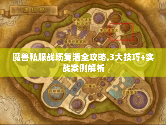魔兽私服战场复活全攻略,3大技巧+实战案例解析 魔兽私服战场复活全攻略,3大技巧+实战案例解析