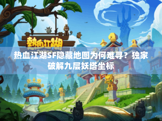 热血江湖SF隐藏地图为何难寻？独家破解九层妖塔坐标