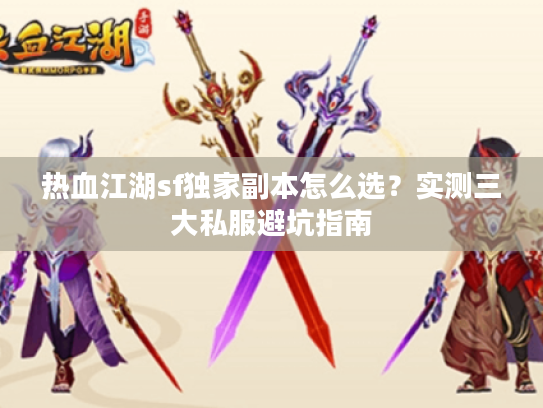 热血江湖sf独家副本怎么选？实测三大私服避坑指南