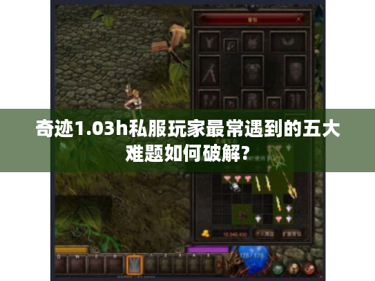 奇迹1.03h私服玩家最常遇到的五大难题如何破解?