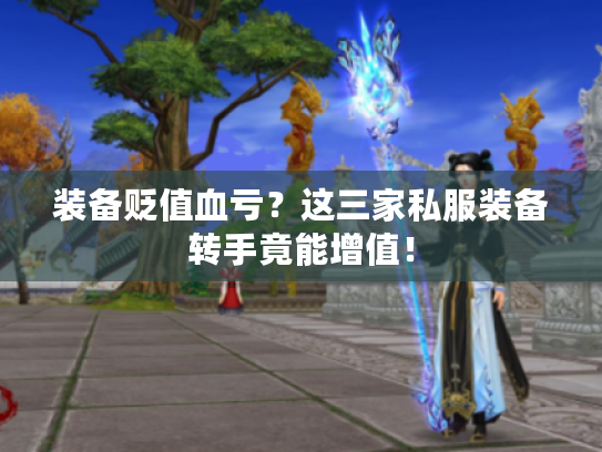 装备贬值血亏？这三家私服装备转手竟能增值！