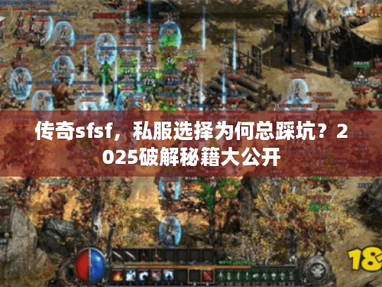 传奇sfsf，私服选择为何总踩坑？2025破解秘籍大公开
