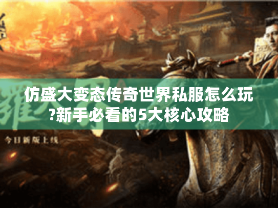 仿盛大变态传奇世界私服怎么玩?新手必看的5大核心攻略