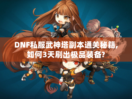DNF私服武神塔副本通关秘籍,如何3天刷出极品装备?