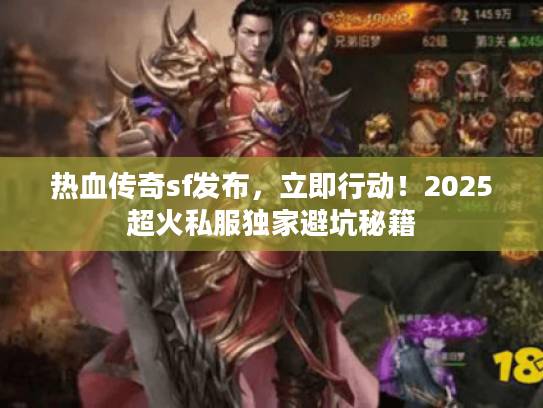 热血传奇sf发布，立即行动！2025超火私服独家避坑秘籍