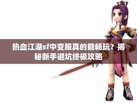 热血江湖sf中变服真的能畅玩？揭秘新手避坑终极攻略