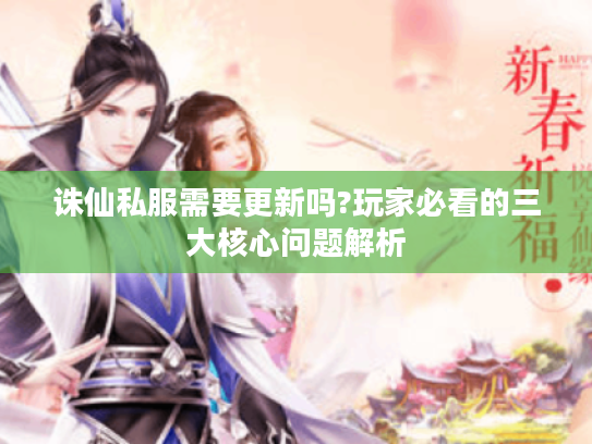 诛仙私服需要更新吗?玩家必看的三大核心问题解析