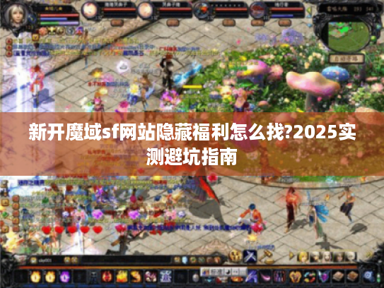 新开魔域sf网站隐藏福利怎么找?2025实测避坑指南