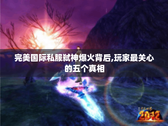 完美国际私服弑神爆火背后,玩家最关心的五个真相