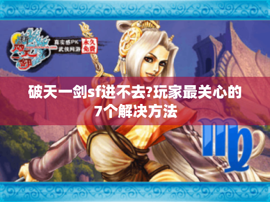 破天一剑sf进不去?玩家最关心的7个解决方法