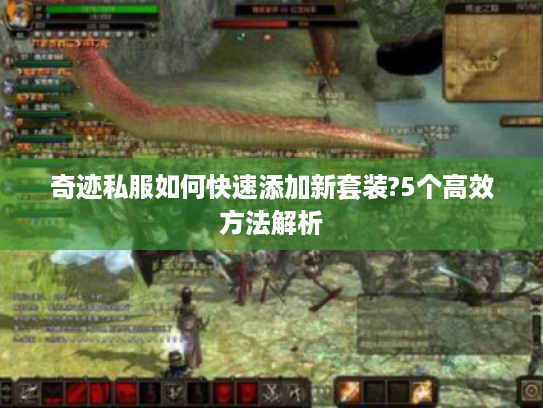 奇迹私服如何快速添加新套装?5个高效方法解析