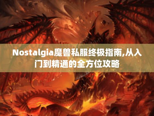 Nostalgia魔兽私服终极指南,从入门到精通的全方位攻略