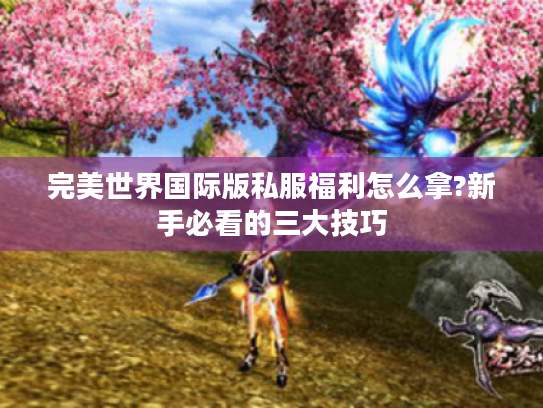 完美世界国际版私服福利怎么拿?新手必看的三大技巧
