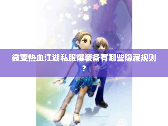 微变热血江湖私服爆装备有哪些隐藏规则?