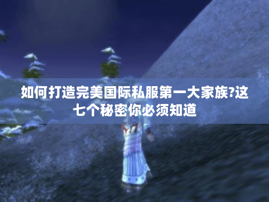 如何打造完美国际私服第一大家族?这七个秘密你必须知道