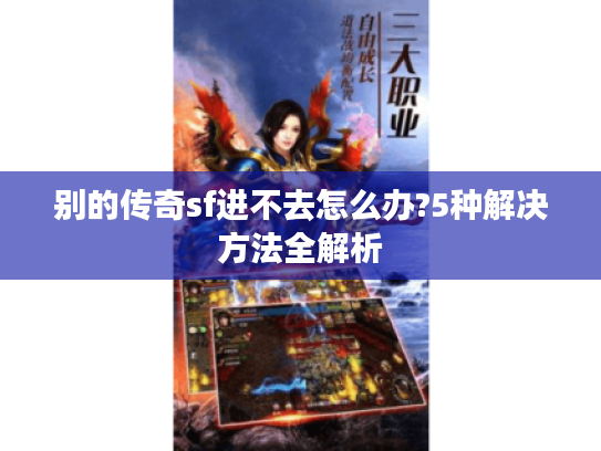 别的传奇sf进不去怎么办?5种解决方法全解析