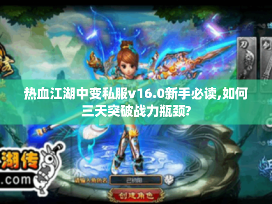 热血江湖中变私服v16.0新手必读,如何三天突破战力瓶颈? 热血江湖中变私服v16.0新手必读,如何三天突破战力瓶颈?