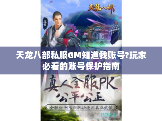 天龙八部私服GM知道我账号?玩家必看的账号保护指南