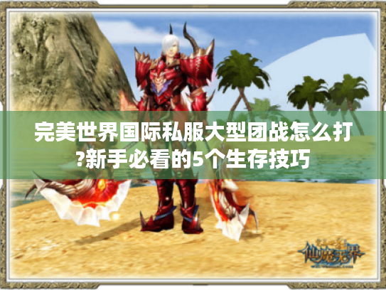完美世界国际私服大型团战怎么打?新手必看的5个生存技巧