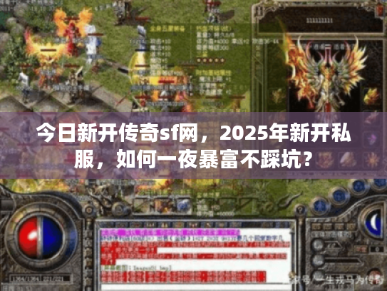 今日新开传奇sf网,2025年新开私服,如何一夜暴富不踩坑? 今日新开传奇sf网,2025年新开私服,如何一夜暴富不踩坑?