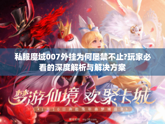 私服魔域007外挂为何屡禁不止?玩家必看的深度解析与解决方案