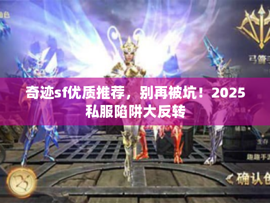 奇迹sf优质推荐，别再被坑！2025私服陷阱大反转