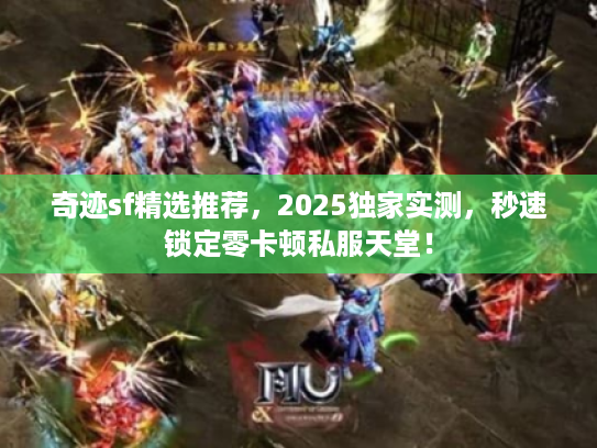 奇迹sf精选推荐，2025独家实测，秒速锁定零卡顿私服天堂！