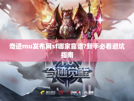 奇迹mu发布网sf哪家靠谱?新手必看避坑指南