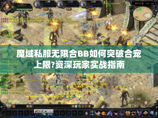 魔域私服无限合BB如何突破合宠上限?资深玩家实战指南