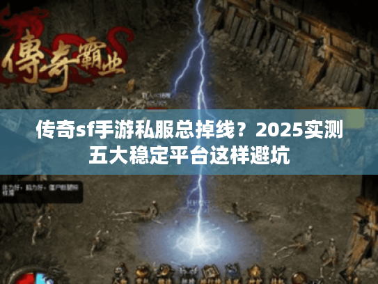 传奇sf手游私服总掉线？2025实测五大稳定平台这样避坑