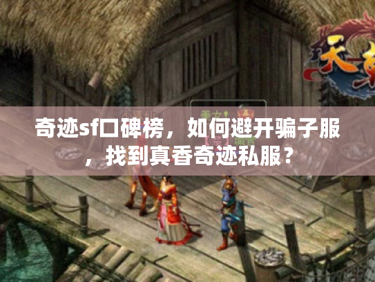 奇迹sf口碑榜,如何避开骗子服,找到真香奇迹私服? 奇迹sf口碑榜,如何避开骗子服,找到真香奇迹私服?