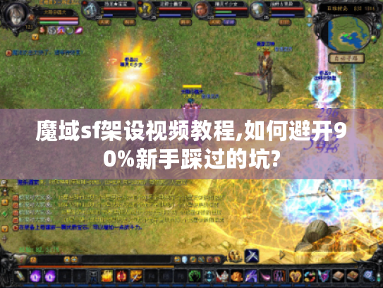 魔域sf架设视频教程,如何避开90%新手踩过的坑?