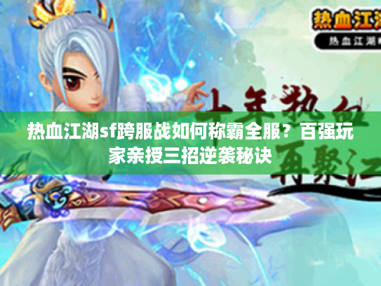 热血江湖sf跨服战如何称霸全服？百强玩家亲授三招逆袭秘诀