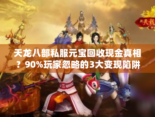 天龙八部私服元宝回收现金真相？90%玩家忽略的3大变现陷阱