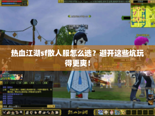 热血江湖sf散人服怎么选?避开这些坑玩得更爽! 热血江湖sf散人服怎么选?避开这些坑玩得更爽!
