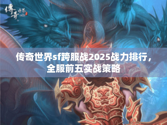 传奇世界sf跨服战2025战力排行，全服前五实战策略