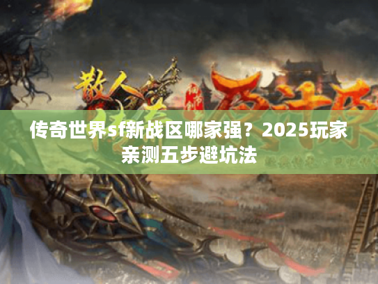 传奇世界sf新战区哪家强？2025玩家亲测五步避坑法