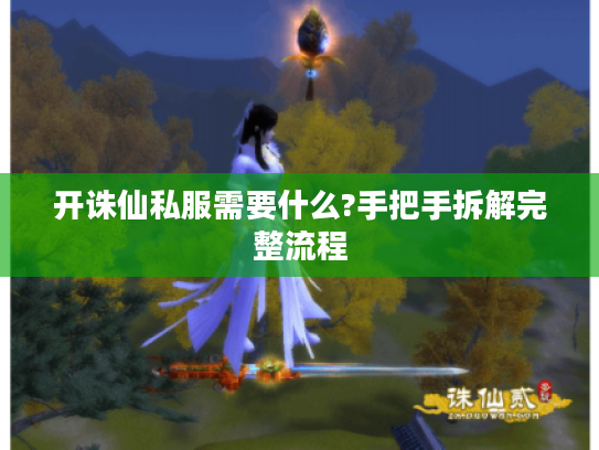 开诛仙私服需要什么?手把手拆解完整流程