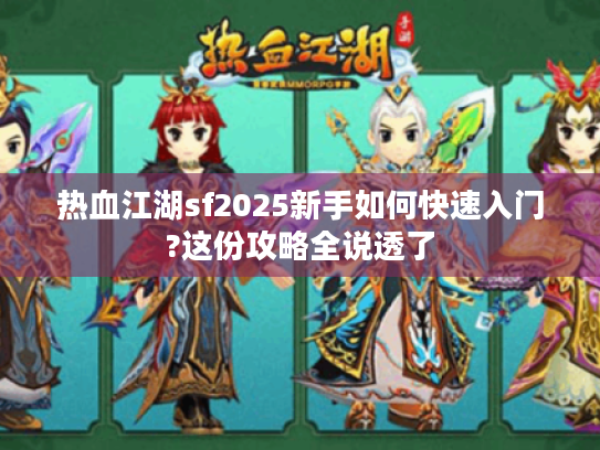 热血江湖sf2025新手如何快速入门?这份攻略全说透了 热血江湖sf2025新手如何快速入门?这份攻略全说透了