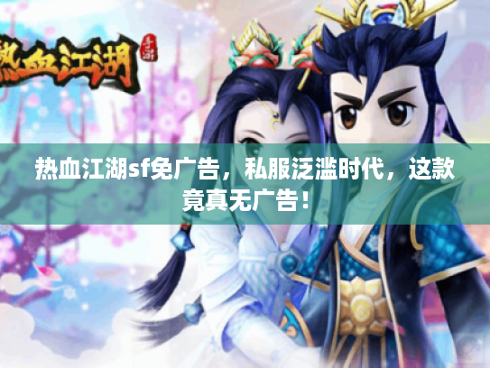 热血江湖sf免广告,私服泛滥时代,这款竟真无广告! 热血江湖sf免广告,私服泛滥时代,这款竟真无广告!